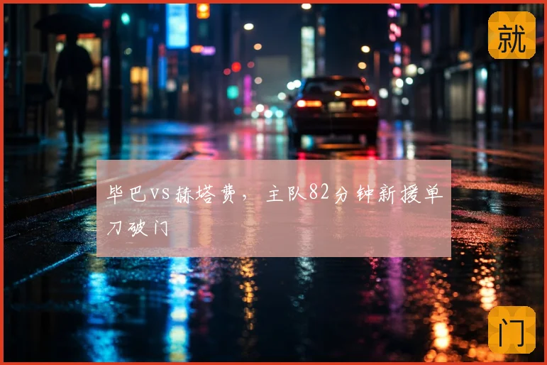 毕巴vs赫塔费,主队82分钟新援单刀破门