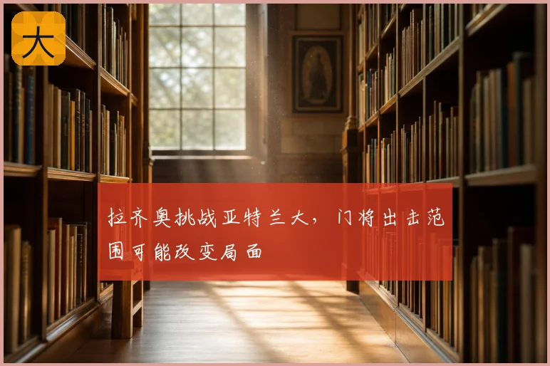拉齐奥挑战亚特兰大，门将出击范围可能改变局面