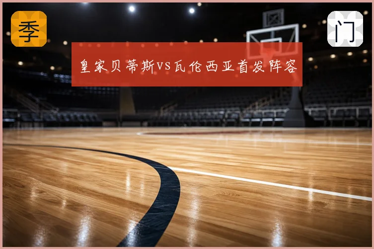 皇家贝蒂斯vs瓦伦西亚首发阵容