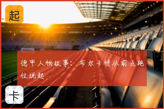德甲人物故事：布尔卡特从前点跑位说起